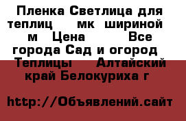 Пленка Светлица для теплиц 150 мк, шириной 6 м › Цена ­ 420 - Все города Сад и огород » Теплицы   . Алтайский край,Белокуриха г.